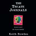 The Tecate Journals: Seventy Days on the Rio Grande - Keith Bowden, Jonathan Davis