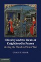 Chivalry and the Ideals of Knighthood in France During the Hundred Years War - Craig Taylor