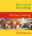 How to Cook Everything: Holiday Cooking - Mark Bittman, Alan Witschonke