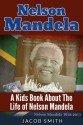 Nelson Mandela: A Biography for Kids About The History & Life Story of Nelson Mandela (Nelson Mandela Book) - Jacob Smith