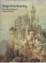 Designs for the Dream King: The Castles and Palaces of Ludwig II of Bavaria - Roy C. Strong, Lisa Taylor, Simon Jervis, Gerhard Hojer