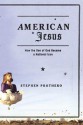 American Jesus: How the Son of God Became a National Icon - Stephen R. Prothero