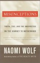 Misconceptions: Truth, Lies, and the Unexpected on the Journey to Motherhood - Naomi Wolf