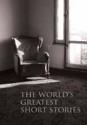 The World's Greatest Short Stories - Edith Wharton, Leo Tolstoy, Mulk Raj Anand, E.M. Forster, Richard Francis Burton, Walter de la Mare, W. Somerset Maugham, Guy de Maupassant, Ernest Hemingway, Miguel de Cervantes Saavedra, Katherine Mansfield, Joseph Conrad, O. Henry, Anton Chekhov, Giovanni Boccaccio, 