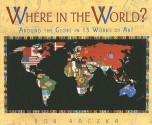 Where in the World?: Around the Globe in Thirteen Works of Art - Bob Raczka