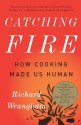 Catching Fire: How Cooking Made Us Human - Richard Wrangham