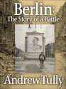 Berlin: The Story of a Battle - Andrew Tully