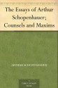 The Essays of Arthur Schopenhauer; Counsels and Maxims - Arthur Schopenhauer, T. Bailey Saunders