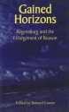 Gained Horizons: Regensburg and the Enlargement of Reason - Bainard Cowan, Jean Bethke Elshtain, Peter Augustine Lawler, R. R. Reno, Glenn Arbery, Nalin Ranasinghe