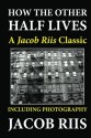 How the Other Half Lives: A Jacob Riis Classic (Including Photography) - Jacob A. Riis