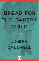 Bread for the Baker's Child: A Novel - Joseph Caldwell