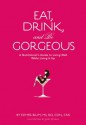 Eat, Drink, and Be Gorgeous: A Nutritionist's Guide to Living Well While Living It Up - Esther Blum