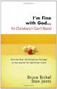 I'm Fine with God... It's Christians I Can't Stand: Getting Past the Religious Garbage in the Search for Spiritual Truth - Bruce Bickel, Stan Jantz