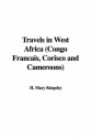 Travels in West Africa (Congo Francais, Corisco and Cameroons) - H. Mary Kingsley