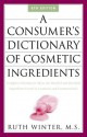 A Consumer's Dictionary of Cosmetic Ingredients: Complete Information About the Harmful and Desirable Ingredients Found in Cosmetics and Cosmeceuticals - Ruth Winter