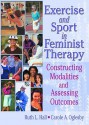 Exercise and Sport in Feminist Therapy: Constructing Modalities and Assessing Outcomes - Ruth Hall, Carole Oglesby