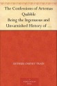 The Confessions of Artemas Quibble Being the Ingenuous and Unvarnished History of Artemas Quibble, Esquire, One-Time Practitioner in the New York Criminal ... Yclept "Shysters" or "Shyster Lawyers" - Arthur Cheney Train