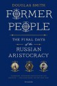 Former People: The Final Days of the Russian Aristocracy - Douglas Smith