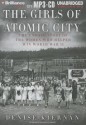 The Girls of Atomic City: The Untold Story of the Women Who Helped Win World War II - Denise Kiernan, Cassandra Campbell