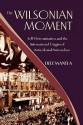 The Wilsonian Moment: Self Determination and the International Origins of Anticolonial Nationalism - Erez Manela