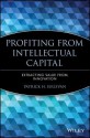 Profiting from Intellectual Capital: Extracting Value from Innovation - Patrick H. Sullivan