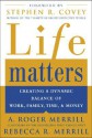 Life Matters: Creating a Dynamic Balance of Work, Family, Time, and Money - A. Roger Merrill, Rebecca R. Merrill, Stephen R. Covey