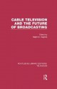 Cable Television and the Future of Broadcasting (Routledge Library Editions: Television) - Ralph Negrine