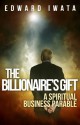 The Billionaire's Gift: A Spiritual Business Parable - Edward Iwata, Kit Foster