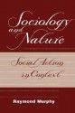 Sociology And Nature: Social Action In Context - Raymond Murphy