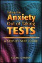 Taking the Anxiety Out of Taking Tests: A Step-By-Step Guide - Susan Johnson