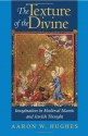 The Texture of the Divine: Imagination in Medieval Islamic and Jewish Thought - Aaron W. Hughes