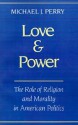 Love and Power: The Role of Religion and Morality in American Politics - Michael J. Perry