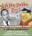 Yabba Dabba Doo!: The Alan Reed Story - Alan Reed, Ben Ohmart, Bill Reed Marx