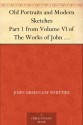 Old Portraits and Modern Sketches Part 1 from Volume VI of The Works of John Greenleaf Whittier - John Greenleaf Whittier