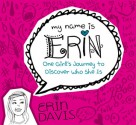 My Name is Erin: One Girl's Journey to Discover Who She Is - Erin Davis