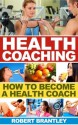 Health Coaching: How to become a health coach or wellness coach (Coaching, Become a Coach) (Life Coaching, Coaching) - Robert Brantley