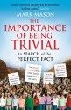 The Importance of Being Trivial: In Search of the Perfect Fact - Mark Mason