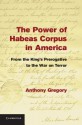 The Power of Habeas Corpus in America: From the King's Prerogative to the War on Terror - Anthony Gregory