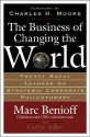 The Business of Changing the World: Twenty Great Leaders on Strategic Corporate Philanthropy - Marc Benioff, Carlye Adler