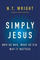 Simply Jesus: A New Vision of Who He Was, What He Did, and Why He Matters - N.T. Wright