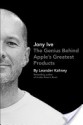 Jony Ive: The Genius Behind Apple's Greatest Products - Leander Kahney