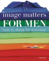 Image Matters For Men: How to Dress for Success! - Veronique Henderson, Pat Henshaw