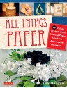 All Things Paper: 20 Unique Projects from Leading Paper Crafters, Artists, and Designers - Ann Martin