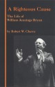 A Righteous Cause: The Life of William Jennings Bryan - Robert W. Cherny