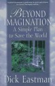 Beyond Imagination: A Simple Plan to Save the World - Dick Eastman