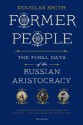 Former People: The Final Days of the Russian Aristocracy - Douglas Smith