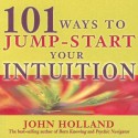 101 Ways to Jump-Start Your Intuition - John Holland