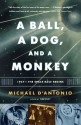 A Ball, a Dog, and a Monkey: 1957 -- The Space Race Begins - Michael D'Antonio