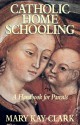 Catholic Home Schooling: A Handbook for Parents - Mary Kay Clark, Thomas A. Nelson, Robert J. Fox