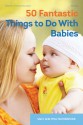 50 Fantastic Things to Do with Babies - Sally Featherstone, Phill Featherstone